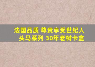 法国品质 尊贵享受世纪人头马系列 30年老树卡盒